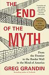 Cover of 'The End of the Myth: From the Frontier to the Border Wall in the Mind of America' by Greg Grandin