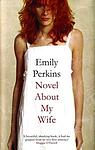 Cover of 'A Novel About My Wife' by Emily Perkins
